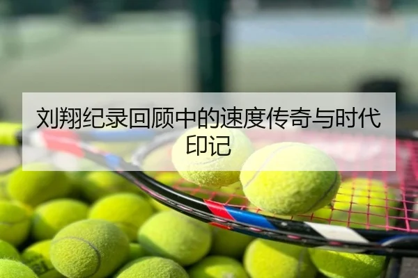 刘翔纪录回顾中的速度传奇与时代印记