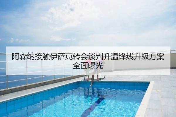 阿森纳接触伊萨克转会谈判升温锋线升级方案全面曝光