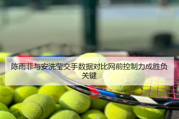陈雨菲与安洗莹交手数据对比网前控制力成胜负关键